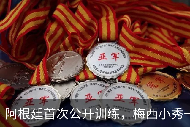 阿根廷首次公开训练，梅西小秀一手起球+颠球