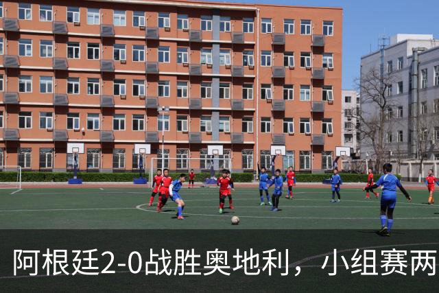 阿根廷2-0战胜奥地利，小组赛两连胜提前出线