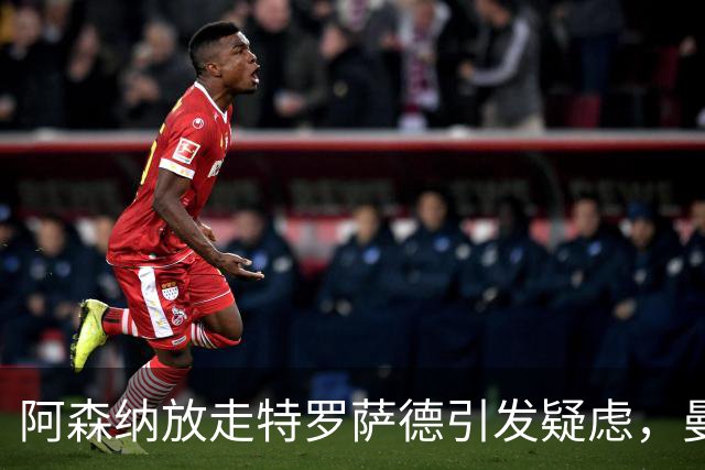 阿森纳放走特罗萨德引发疑虑，曼城成争冠主要对手