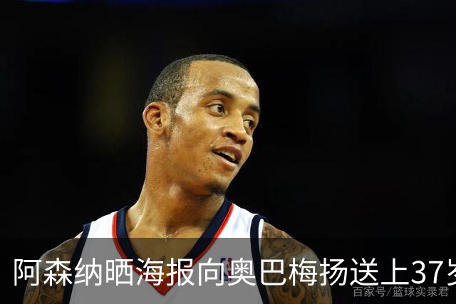阿森纳晒海报向奥巴梅扬送上37岁生日祝福：愿你生日快乐，奥巴！