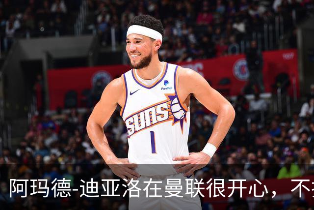 阿玛德-迪亚洛在曼联很开心，不担心合同问题