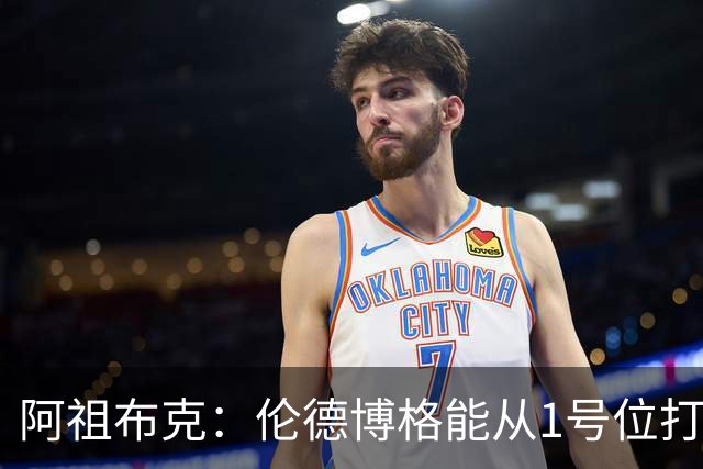 阿祖布克：伦德博格能从1号位打到5号位 他能和任何人搭档