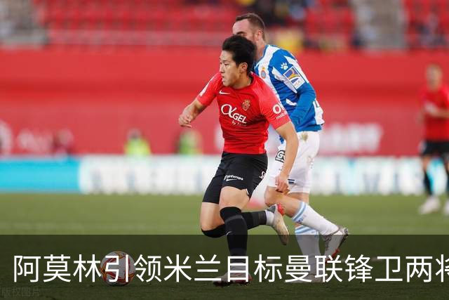 阿莫林引领米兰目标曼联锋卫两将