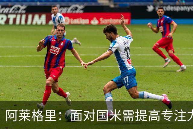 阿莱格里：面对国米需提高专注力；历史战绩不过是数字
