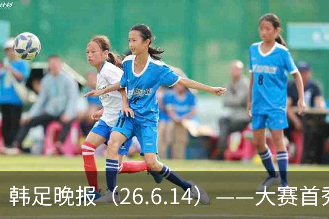 韩足晚报（26.6.14）——大赛首秀赢满堂彩，李韩汎受利物浦关注