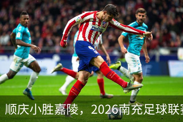 顺庆小胜嘉陵，2026南充足球联赛精彩揭幕