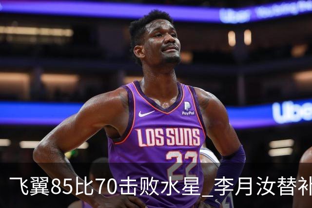 飞翼85比70击败水星 李月汝替补出战两分钟 2投1中得到3分1板