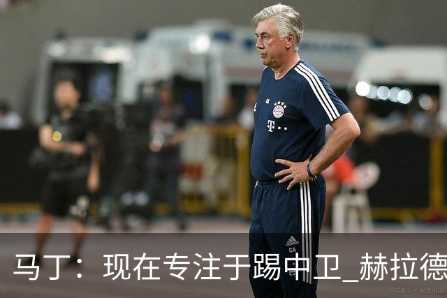 马丁：现在专注于踢中卫 赫拉德·马尔蒂尼绰号始于韩国季前赛