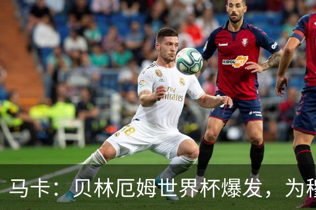 马卡：贝林厄姆世界杯爆发，为穆里尼奥将他位置前提指明方向