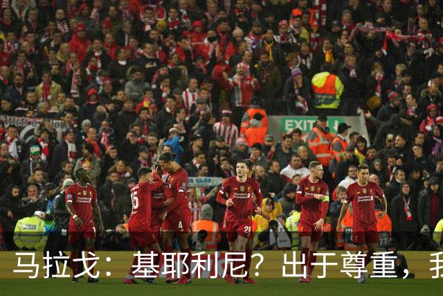 马拉戈：基耶利尼？出于尊重，我不会挖角在意甲俱乐部任职的人