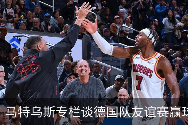 马特乌斯专栏谈德国队友谊赛赢球：大家表现不错，但先别捧太高