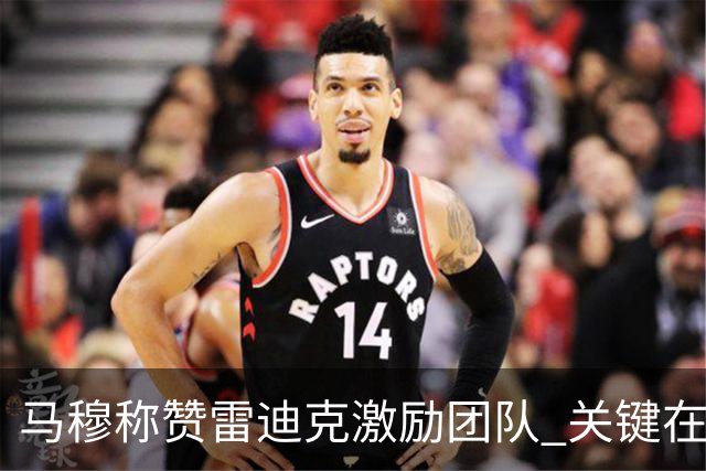 马穆称赞雷迪克激励团队 关键在于湖人精神