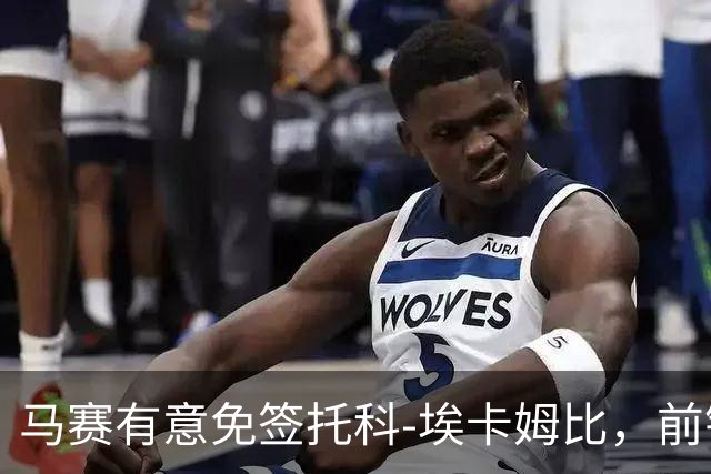 马赛有意免签托科‑埃卡姆比，前锋愿接受低薪