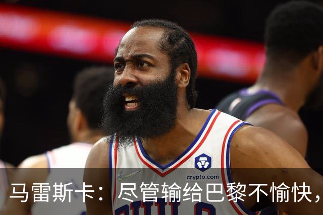 马雷斯卡：尽管输给巴黎不愉快，但更衣室氛围积极向上