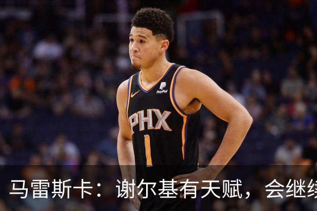 马雷斯卡：谢尔基有天赋，会继续为球队提供贡献