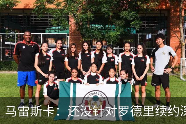 马雷斯卡：还没针对罗德里续约深入讨论 正在考察多个位置的球员