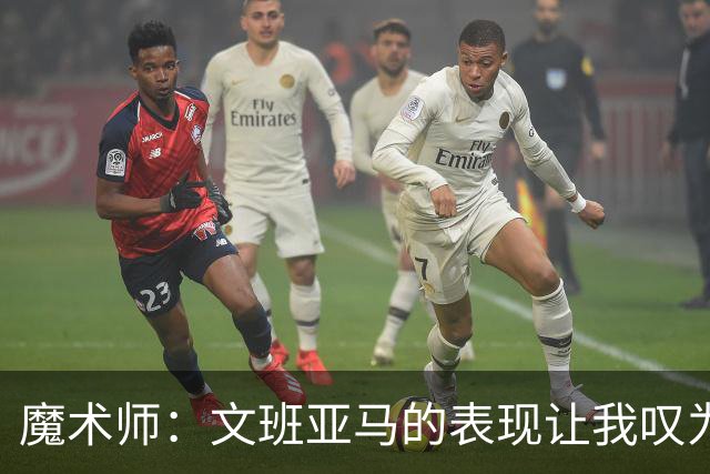 魔术师：文班亚马的表现让我叹为观止 马刺全队都值得称赞