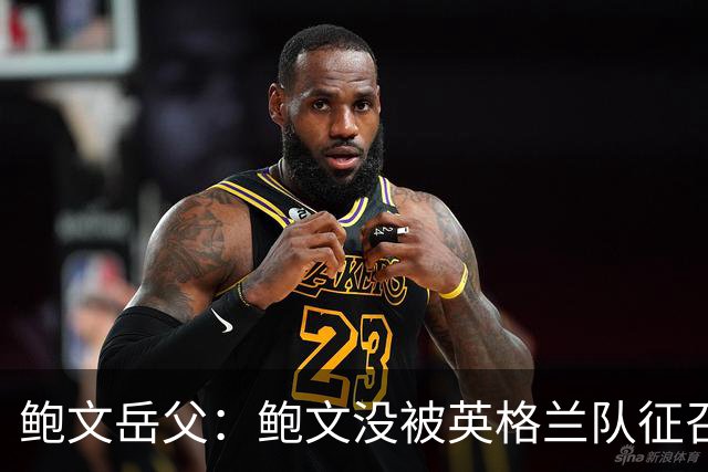 鲍文岳父：鲍文没被英格兰队征召简直笑话，他缺席的比赛都没赢