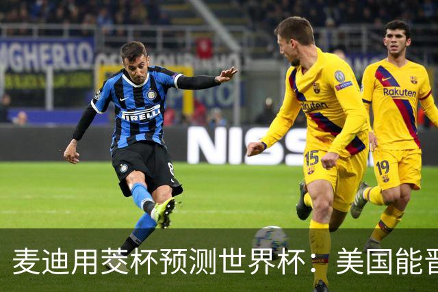 麦迪用茭杯预测世界杯：美国能晋级半决赛 但进不了决赛