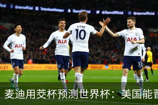 麦迪用茭杯预测世界杯：美国能晋级半决赛 但进不了决赛