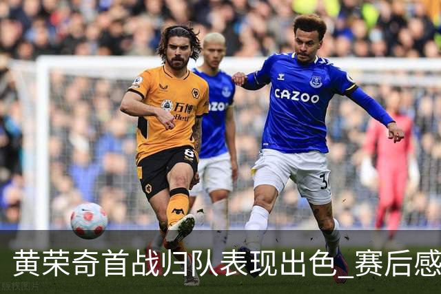 黄荣奇首战归队表现出色 赛后感动落泪