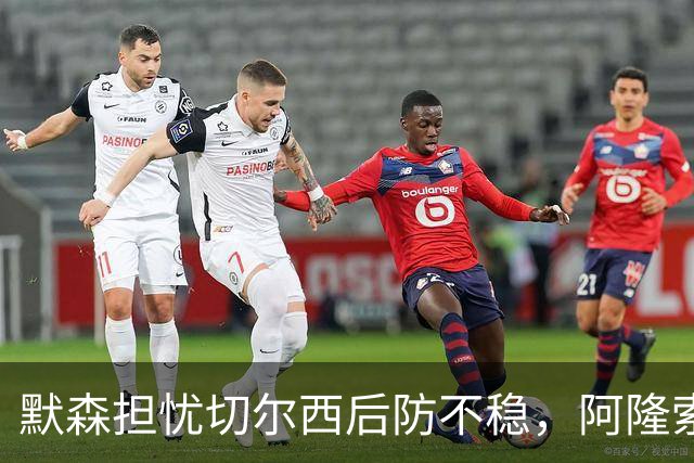 默森担忧切尔西后防不稳，阿隆索需尽快确定阵型