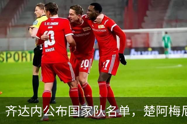齐达内公布国家队名单，楚阿梅尼缺席原因揭晓