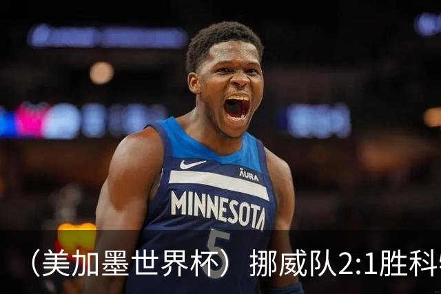 （美加墨世界杯）挪威队2:1胜科特迪瓦队 时隔28年重返16强