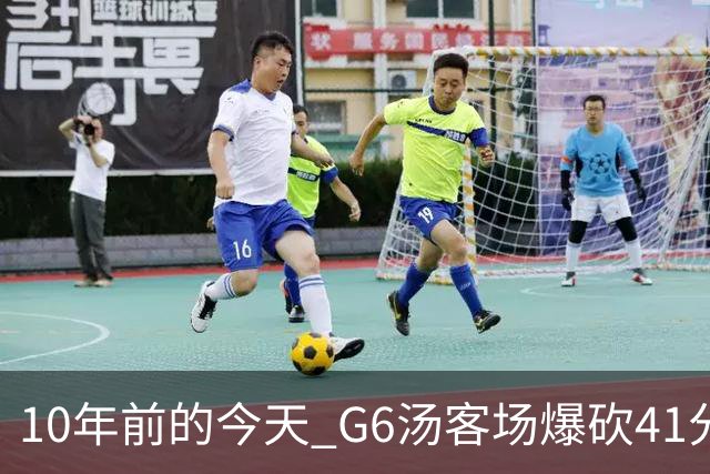 10年前的今天 G6汤客场爆砍41分胜雷霆将西决拖进抢七&打跪老板