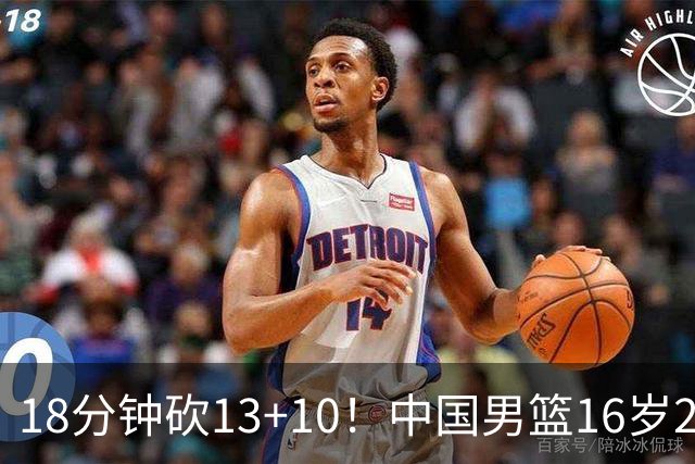 18分钟砍13+10！中国男篮16岁2米15新星崛起：新版周琦进化