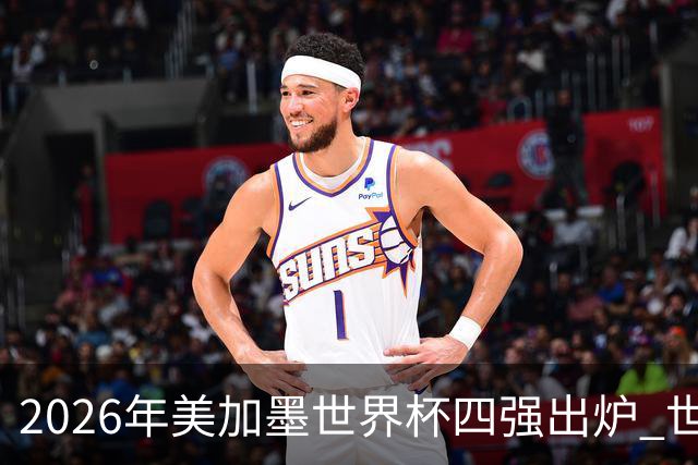 2026年美加墨世界杯四强出炉 世界前四齐聚四强