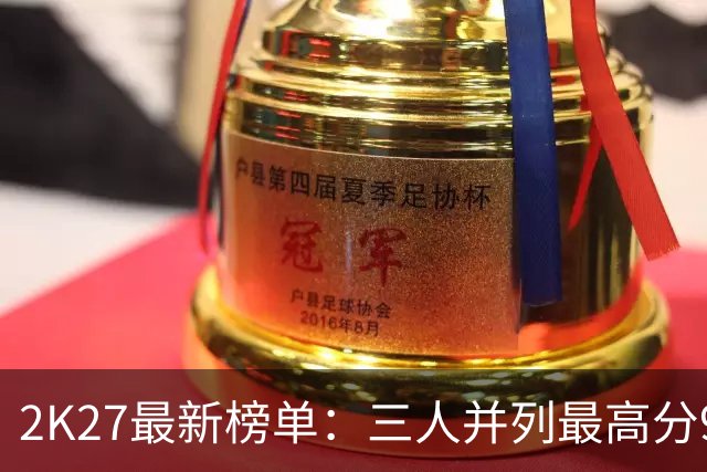 2K27最新榜单：三人并列最高分97
