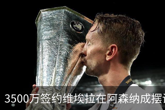3500万签约维埃拉在阿森纳成摆设