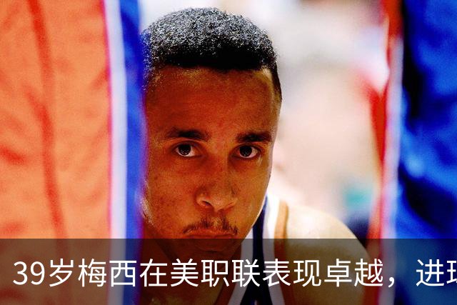 39岁梅西在美职联表现卓越，进球和助攻双榜第一