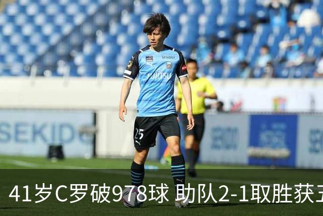 41岁C罗破978球 助队2-1取胜获五连胜