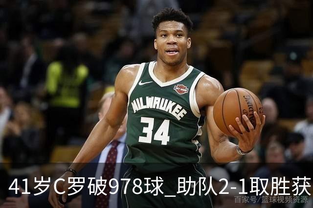 41岁C罗破978球 助队2-1取胜获五连胜