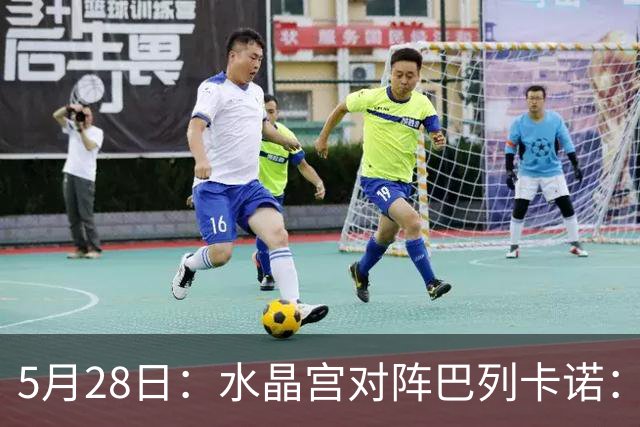5月28日：水晶宫对阵巴列卡诺：一场决赛揭示英超西甲谁在统治欧洲足球底层？