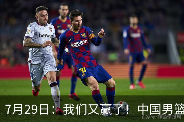 7月29日：我们又赢了！中国男篮90-82，他得分最高，25+5+6、18中9真投嗨了，一个人扛着球队走