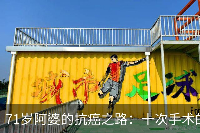 71岁阿婆的抗癌之路：十次手术的坚韧与信念