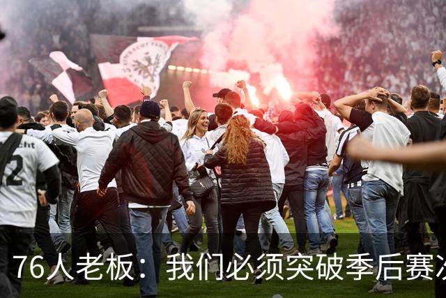76人老板：我们必须突破季后赛次轮 我们的天赋足以抗衡任何球队