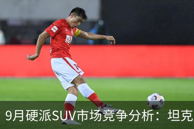 9月硬派SUV市场竞争分析：坦克为何落后方程豹？