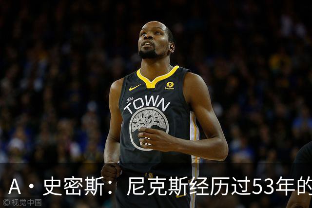 A·史密斯：尼克斯经历过53年的无能期 球迷承受了太多的痛苦