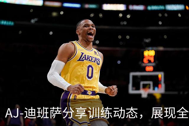 AJ-迪班萨分享训练动态，展现全能天赋