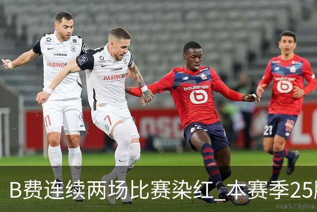 B费连续两场比赛染红 本赛季25脚打门一球未进