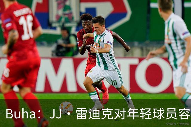 Buha：JJ·雷迪克对年轻球员容忍度较低 确实导致了克内克特下滑