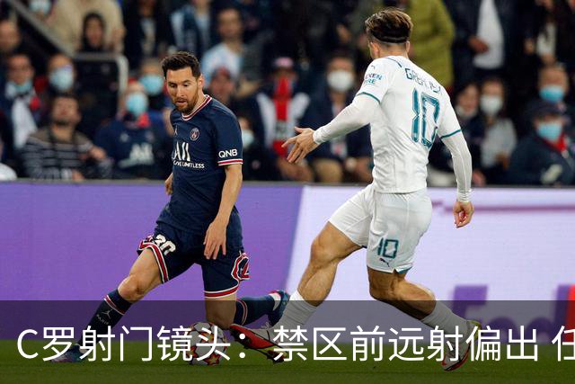 C罗射门镜头：禁区前远射偏出 任意球打门高出