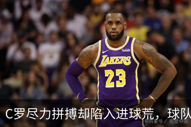 C罗尽力拼搏却陷入进球荒，球队遭遇首败
