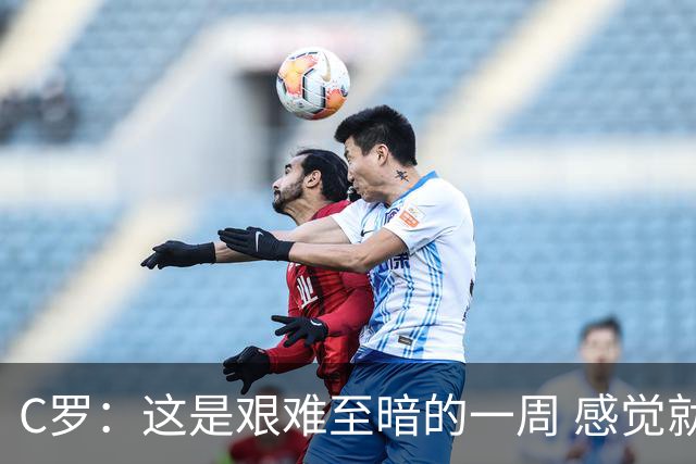 C罗：这是艰难至暗的一周 感觉就像是我已经退役了一样