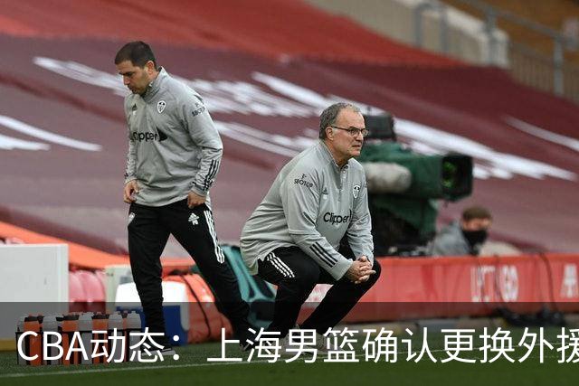CBA动态：上海男篮确认更换外援，广东宏远教练面临压力