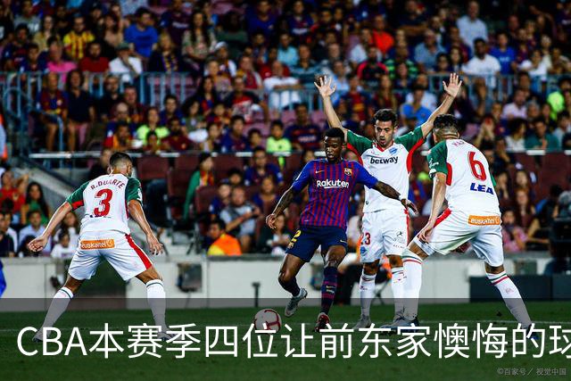 CBA本赛季四位让前东家懊悔的球员